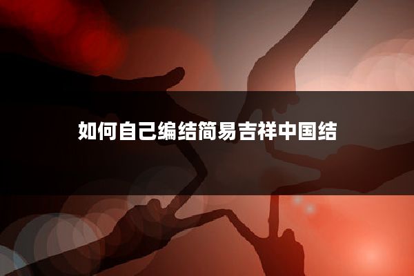 如何自己编结简易吉祥中国结