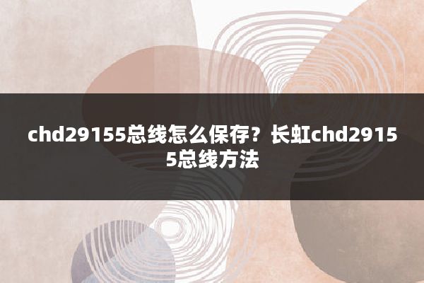 chd29155总线怎么保存?长虹chd29155总线方法