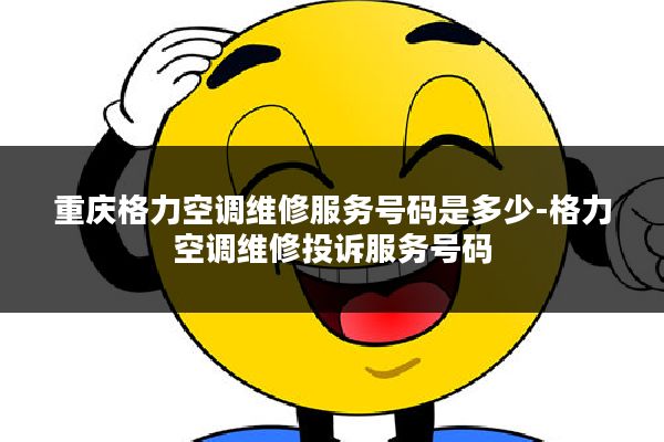 重庆格力空调维修服务号码是多少-格力空调维修投诉服务号码