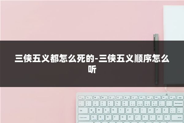 三侠五义都怎么死的-三侠五义顺序怎么听