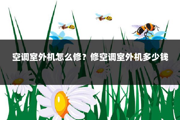 空调室外机怎么修?修空调室外机多少钱