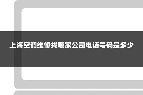 上海空调维修找哪家公司电话号码是多少