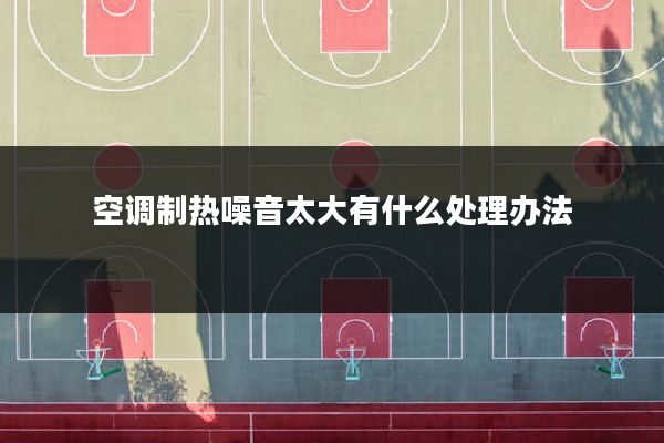空调制热噪音太大有什么处理办法