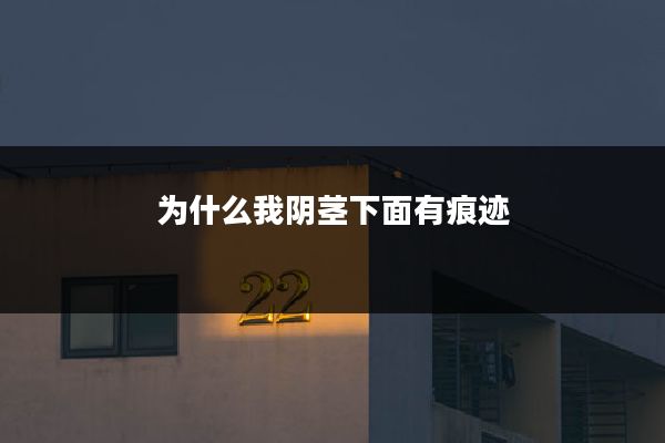 为什么我阴茎下面有痕迹