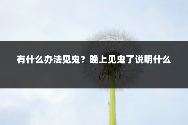 有什么办法见鬼？晚上见鬼了说明什么