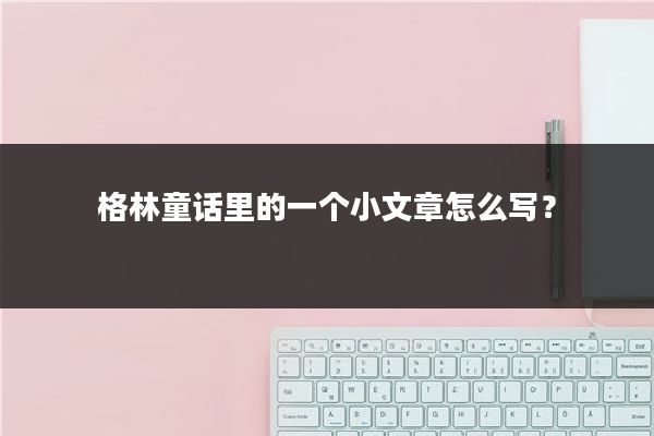 格林童话里的一个小文章怎么写?