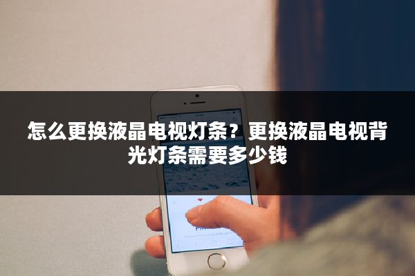 怎么更换液晶电视灯条？更换液晶电视背光灯条需要多少钱