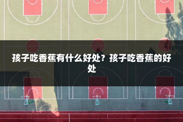 孩子吃香蕉有什么好处？孩子吃香蕉的好处