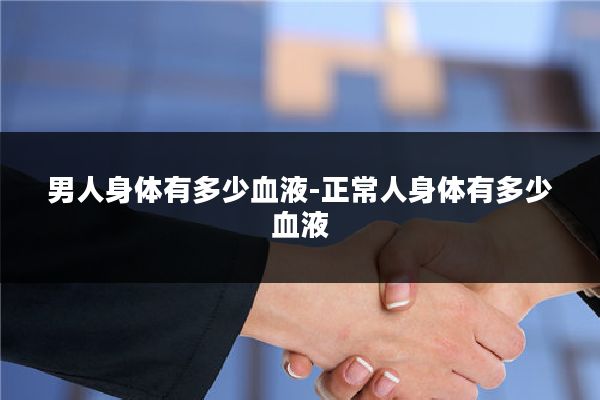 男人身体有多少血液-正常人身体有多少血液