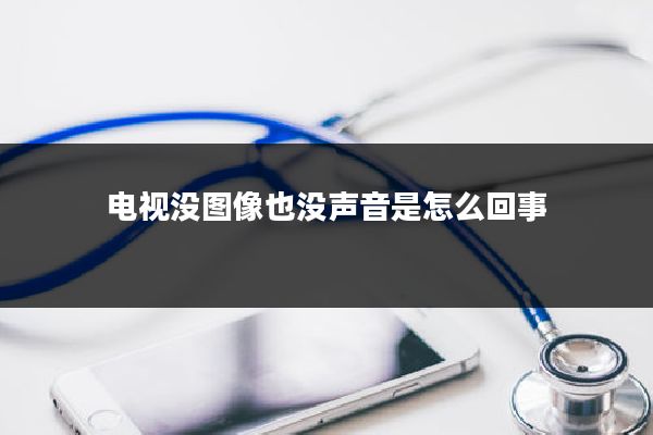电视没图像也没声音是怎么回事