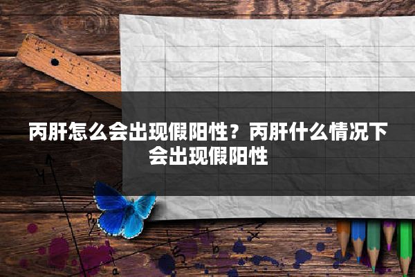 丙肝怎么会出现假阳性?丙肝什么情况下会出现假阳性
