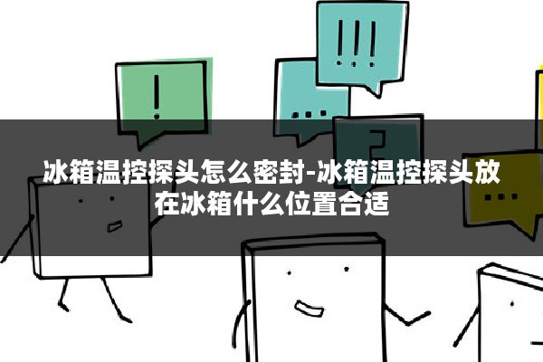 冰箱温控探头怎么密封-冰箱温控探头放在冰箱什么位置合适