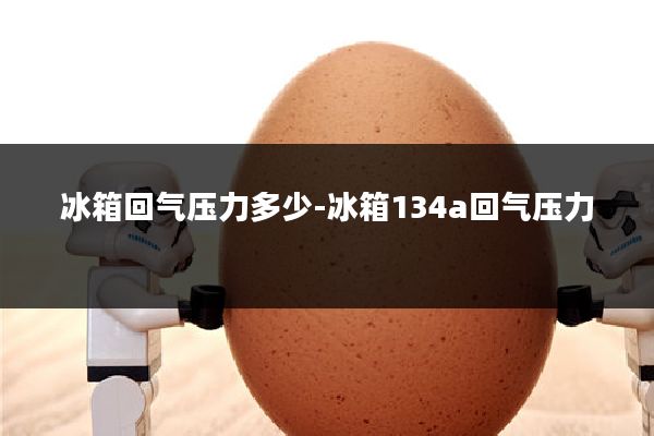 冰箱回气压力多少-冰箱134a回气压力