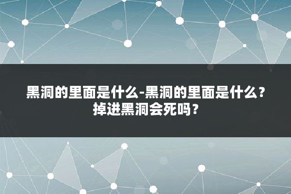 黑洞的里面是什么-黑洞的里面是什么?掉进黑洞会死吗?