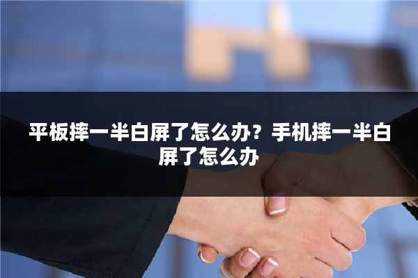平板摔一半白屏了怎么办?手机摔一半白屏了怎么办