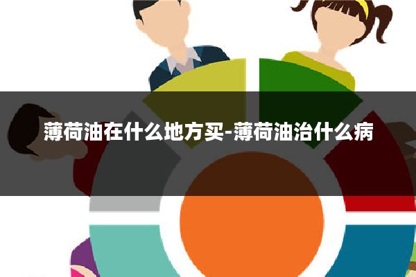 薄荷油在什么地方买-薄荷油治什么病