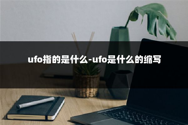 ufo指的是什么-ufo是什么的缩写