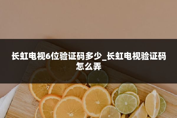 长虹电视6位验证码多少_长虹电视验证码怎么弄