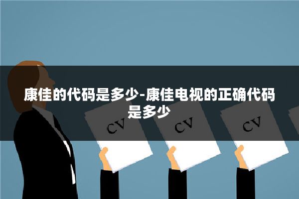 康佳的代码是多少-康佳电视的正确代码是多少