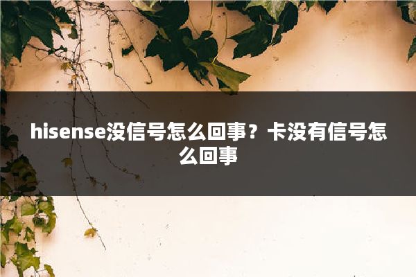 hisense没信号怎么回事?卡没有信号怎么回事