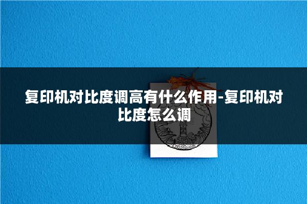 复印机对比度调高有什么作用-复印机对比度怎么调