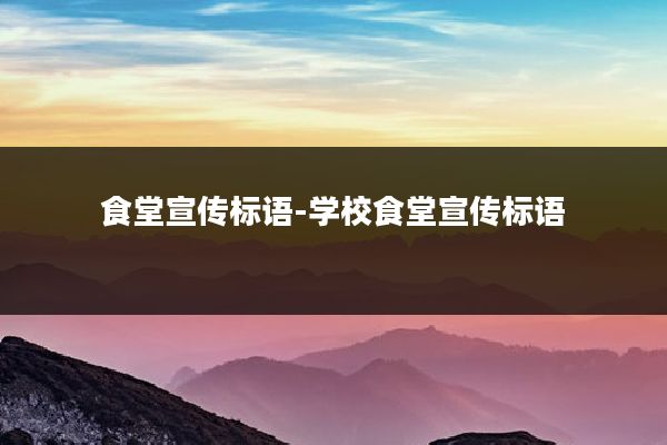 食堂宣传标语-学校食堂宣传标语