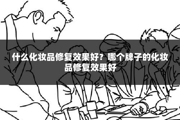 什么化妆品修复效果好?哪个牌子的化妆品修复效果好