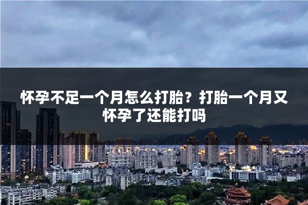 怀孕不足一个月怎么打胎?打胎一个月又怀孕了还能打吗