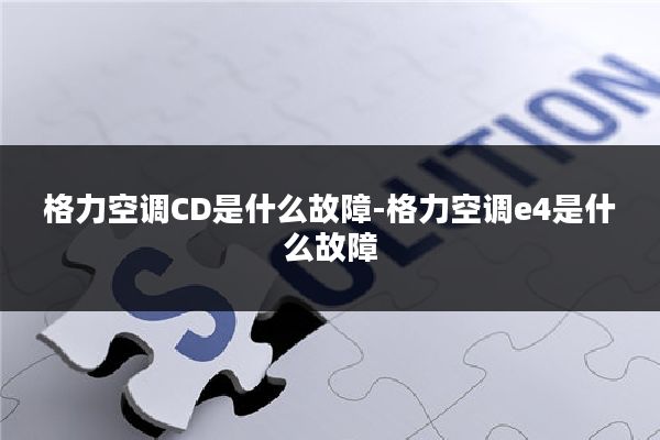 格力空调CD是什么故障-格力空调e4是什么故障