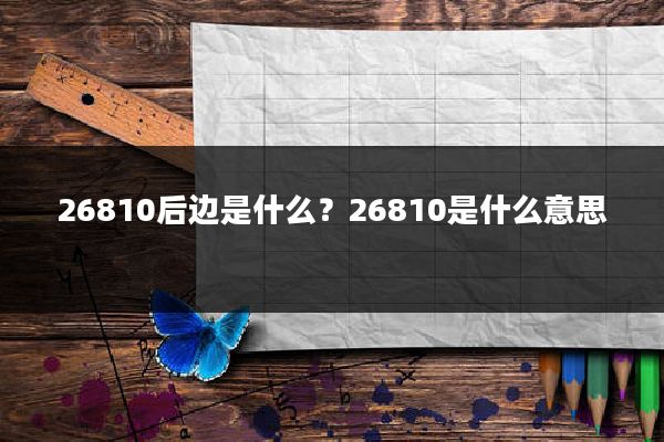 26810后边是什么？26810是什么意思