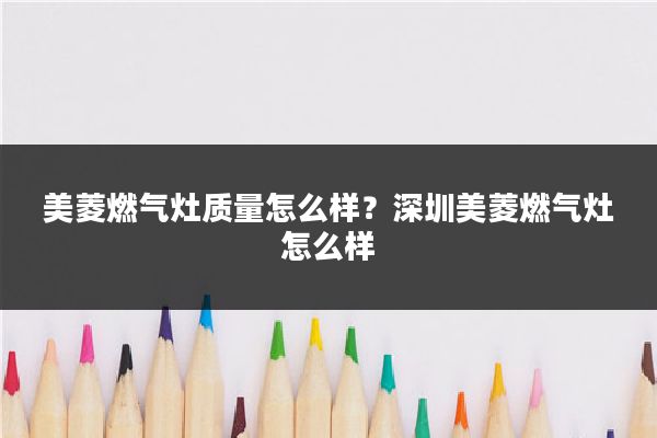 美菱燃气灶质量怎么样？深圳美菱燃气灶怎么样