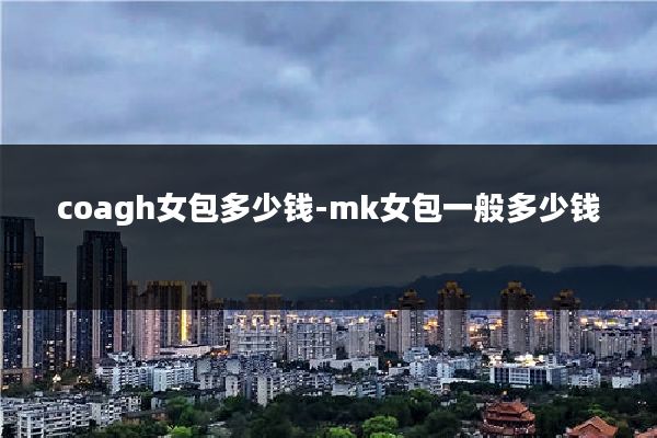 coagh女包多少钱-mk女包一般多少钱