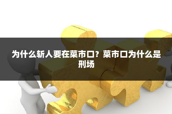 为什么斩人要在菜市口？菜市口为什么是刑场