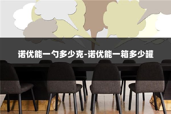 诺优能一勺多少克-诺优能一箱多少罐