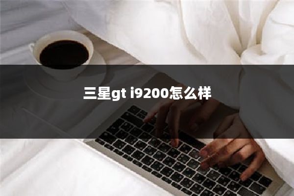 三星gt i9200怎么样
