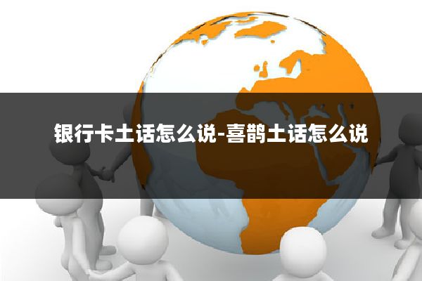 银行卡土话怎么说-喜鹊土话怎么说