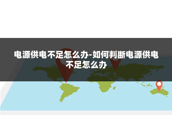 电源供电不足怎么办-如何判断电源供电不足怎么办