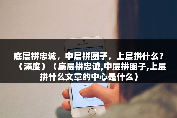 底层拼忠诚，中层拼圈子，上层拼什么？（深度）（底层拼忠诚,中层拼圈子,上层拼什么文章的中心是什么）