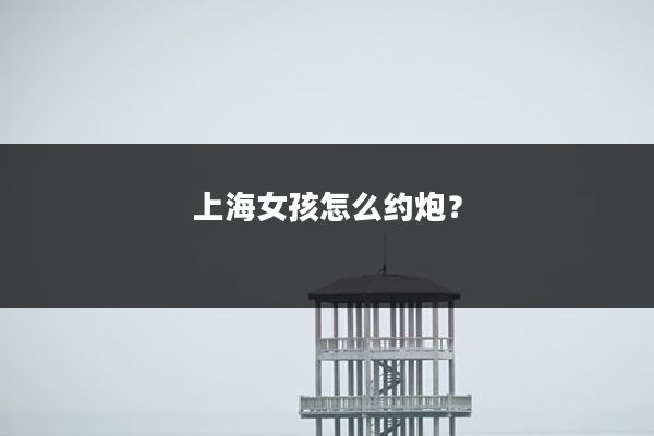 上海女孩怎么约炮?