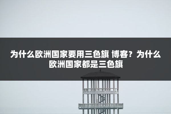 为什么欧洲国家要用三色旗 博客?为什么欧洲国家都是三色旗