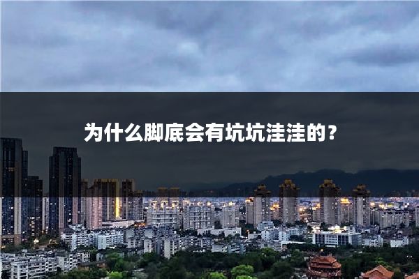 为什么脚底会有坑坑洼洼的?