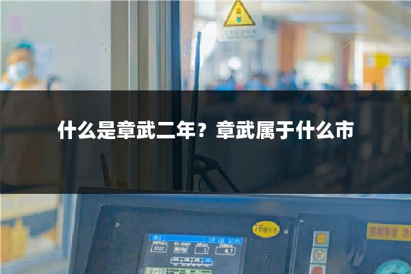 什么是章武二年？章武属于什么市