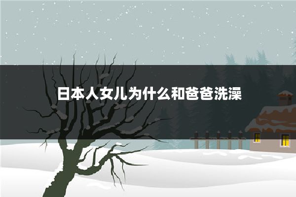 日本人女儿为什么和爸爸洗澡