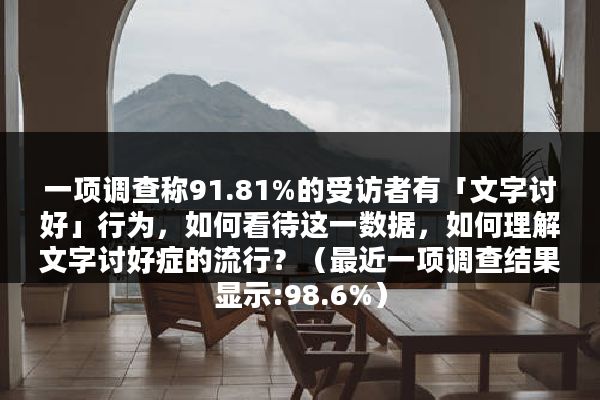 一项调查称91.81%的受访者有「文字讨好」行为，如何看待这一数据，如何理解文字讨好症的流行？（最近一项调查结果显示:98.6%）