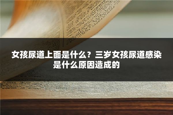 女孩尿道上面是什么？三岁女孩尿道感染是什么原因造成的