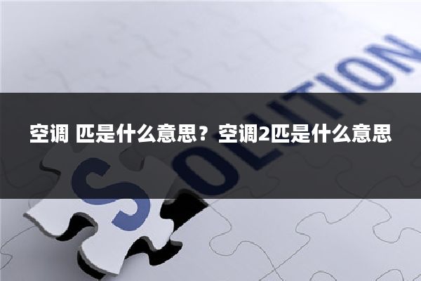 空调 匹是什么意思?空调2匹是什么意思