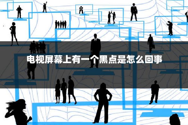 电视屏幕上有一个黑点是怎么回事