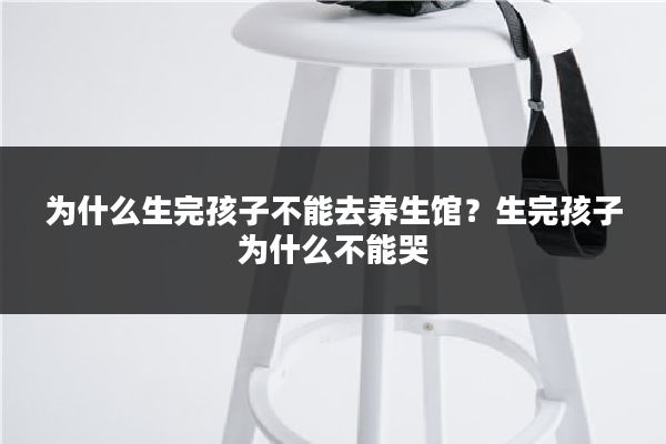 为什么生完孩子不能去养生馆?生完孩子为什么不能哭