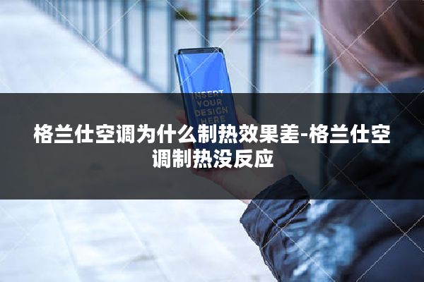 格兰仕空调为什么制热效果差-格兰仕空调制热没反应