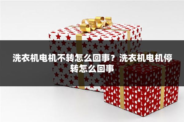 洗衣机电机不转怎么回事?洗衣机电机停转怎么回事